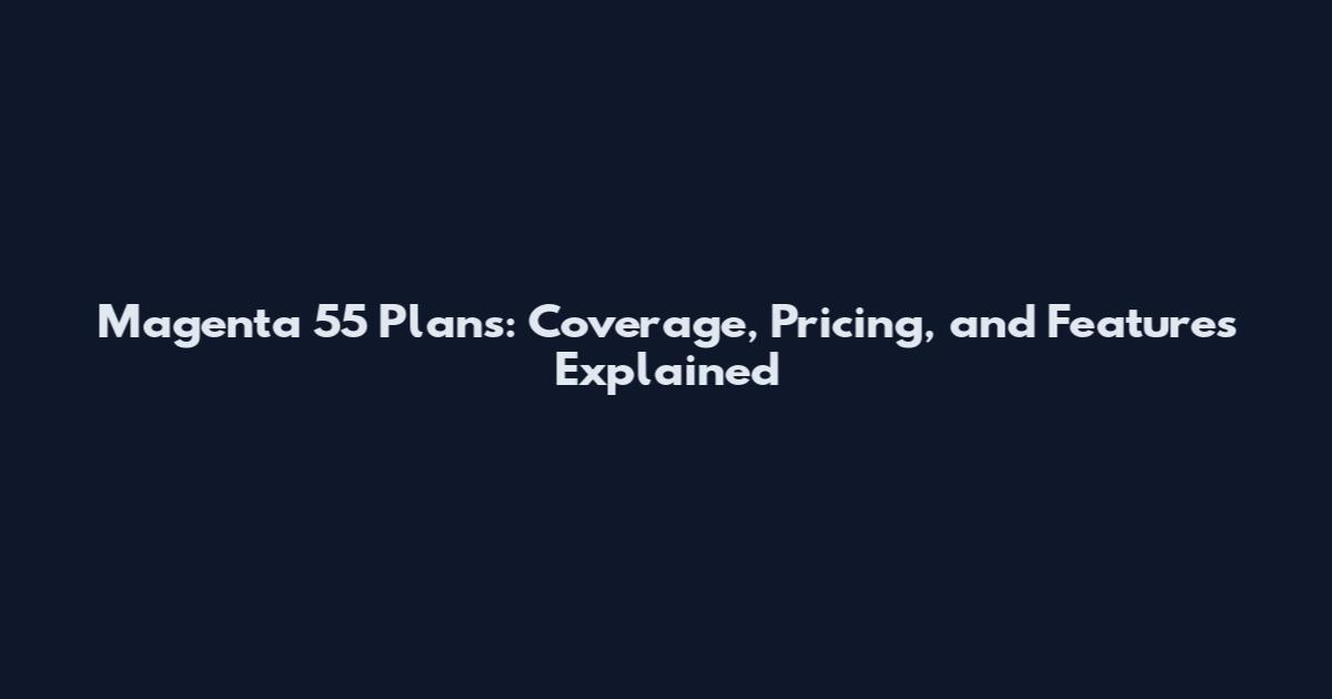 Magenta 55 Plans: Coverage, Pricing, and Features Explained