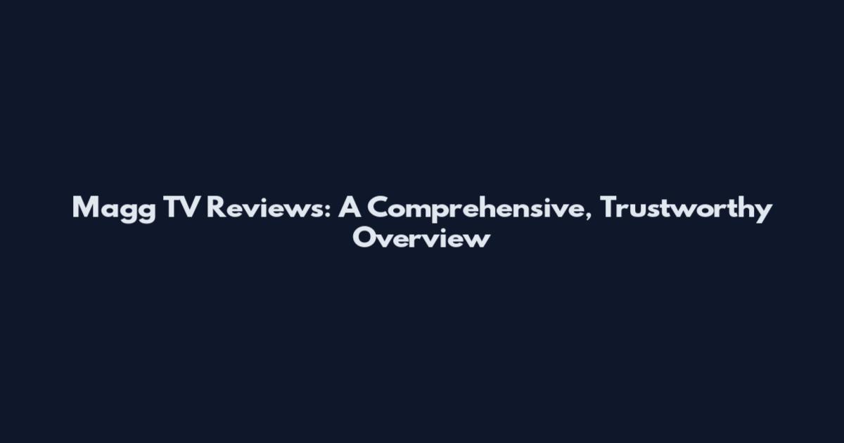 Magg TV Reviews: A Comprehensive, Trustworthy Overview