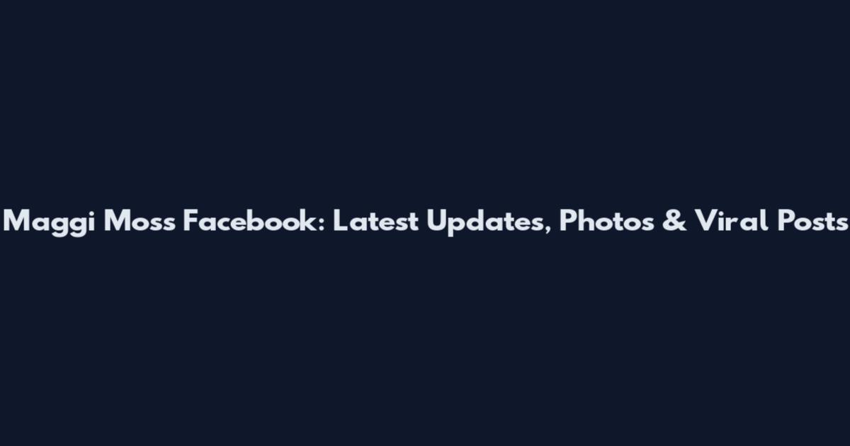Maggi Moss Facebook: Latest Updates, Photos & Viral Posts