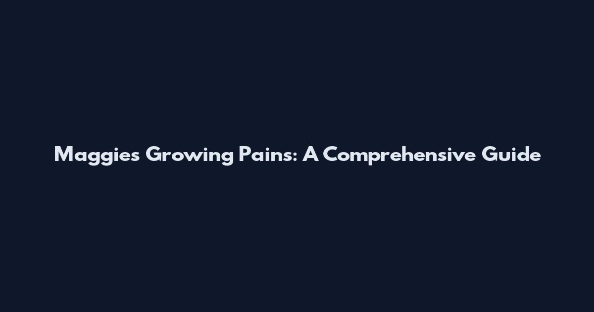 Maggie's Growing Pains: A Comprehensive Guide