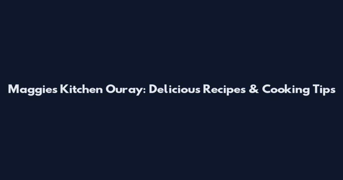 Maggie's Kitchen Ouray: Delicious Recipes & Cooking Tips