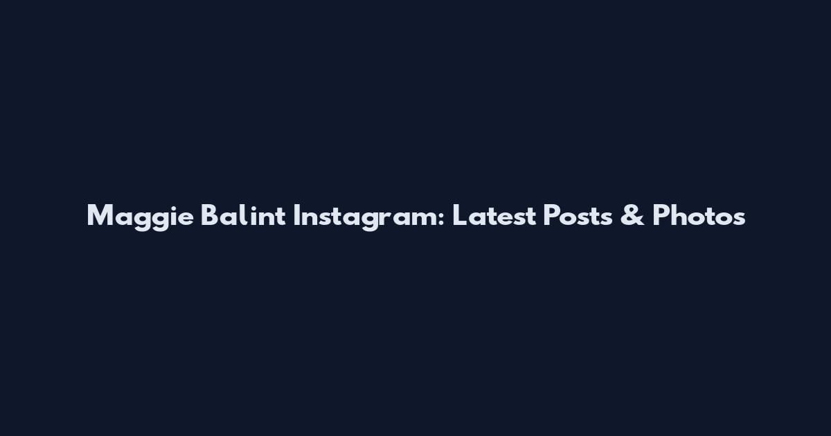 Maggie Balint Instagram: Latest Posts & Photos