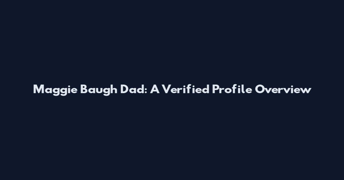 Maggie Baugh Dad: A Verified Profile Overview