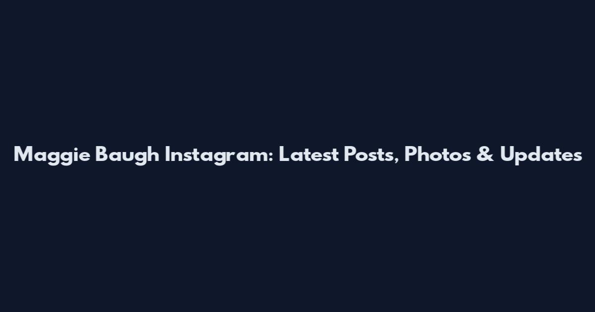 Maggie Baugh Instagram: Latest Posts, Photos & Updates