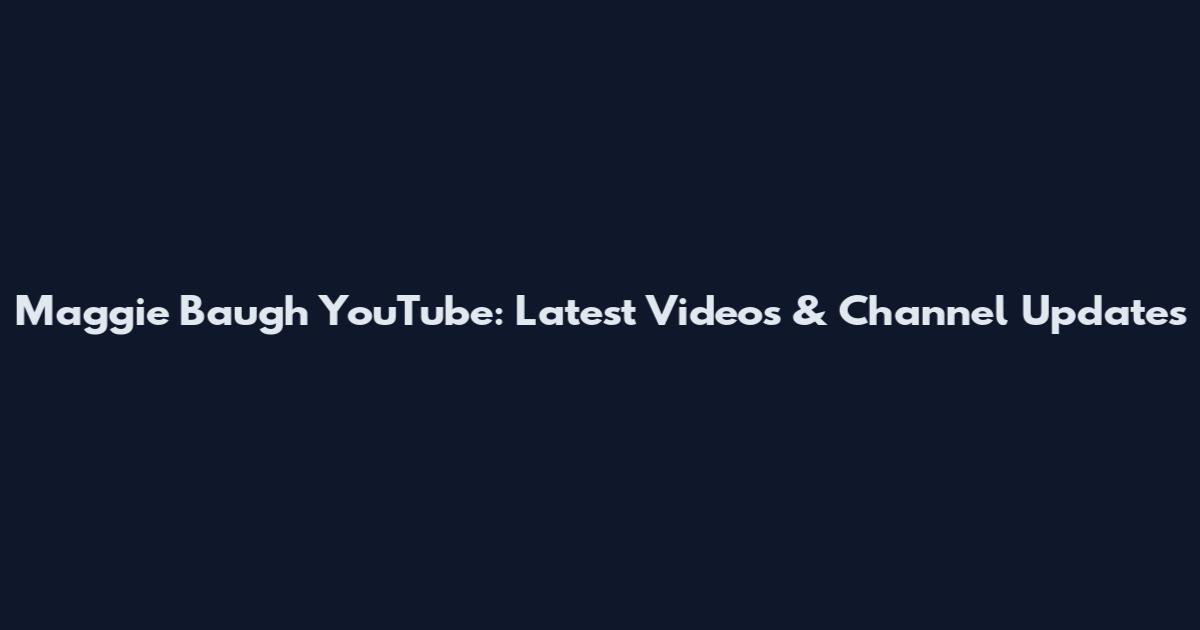 Maggie Baugh YouTube: Latest Videos & Channel Updates