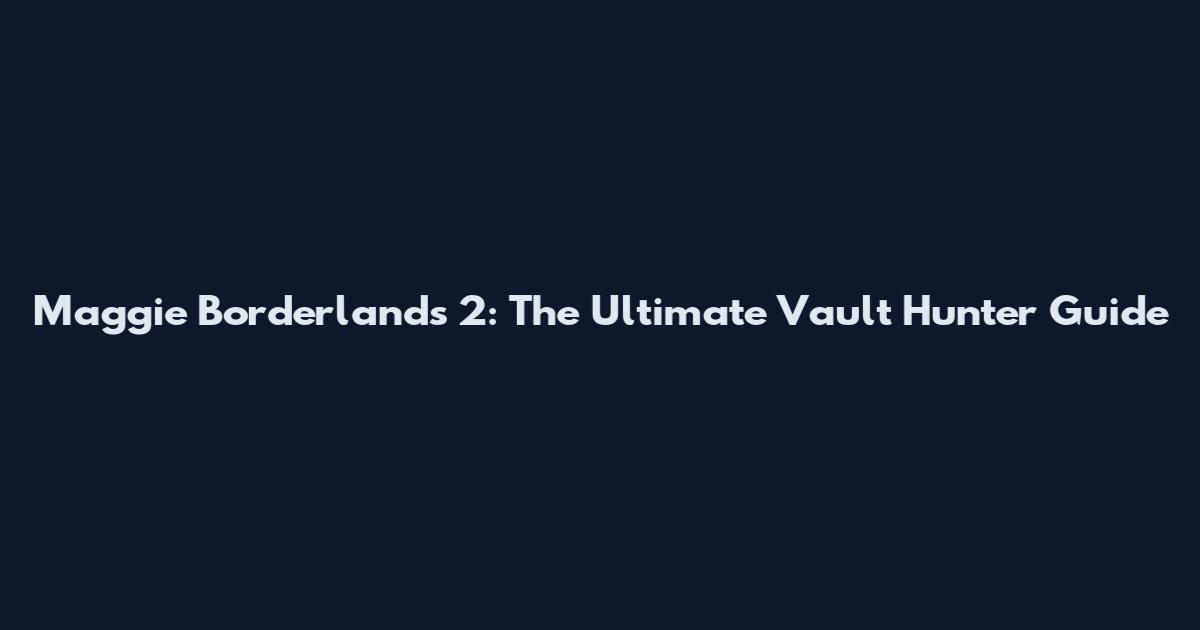 Maggie Borderlands 2: The Ultimate Vault Hunter Guide