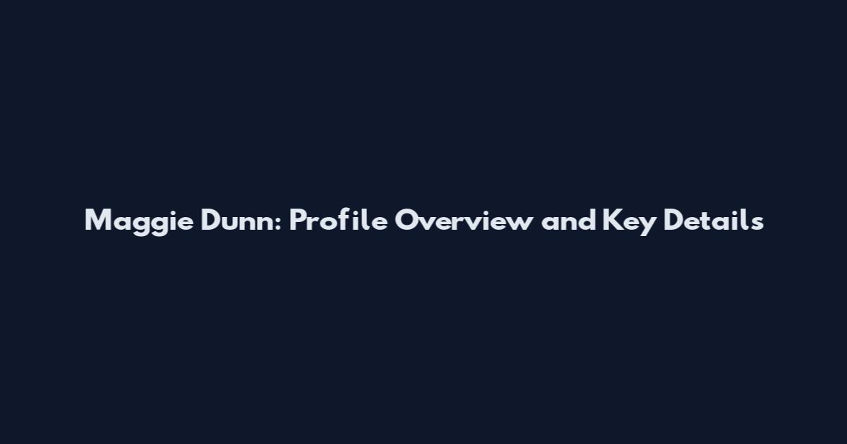 Maggie Dunn: Profile Overview and Key Details