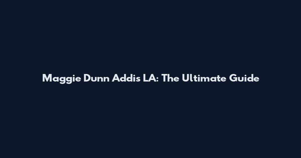 Maggie Dunn Addis LA: The Ultimate Guide