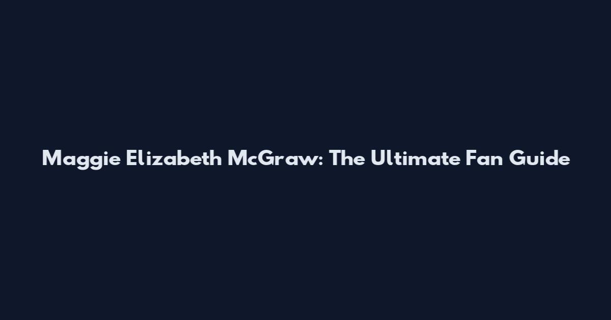 Maggie Elizabeth McGraw: The Ultimate Fan Guide