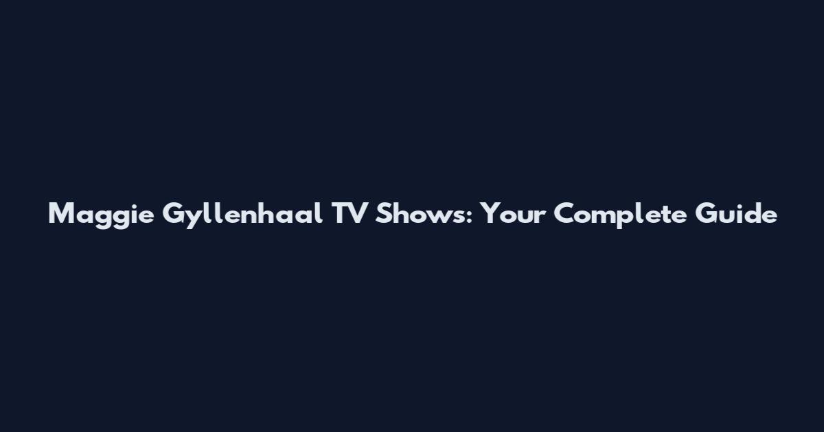 Maggie Gyllenhaal TV Shows: Your Complete Guide