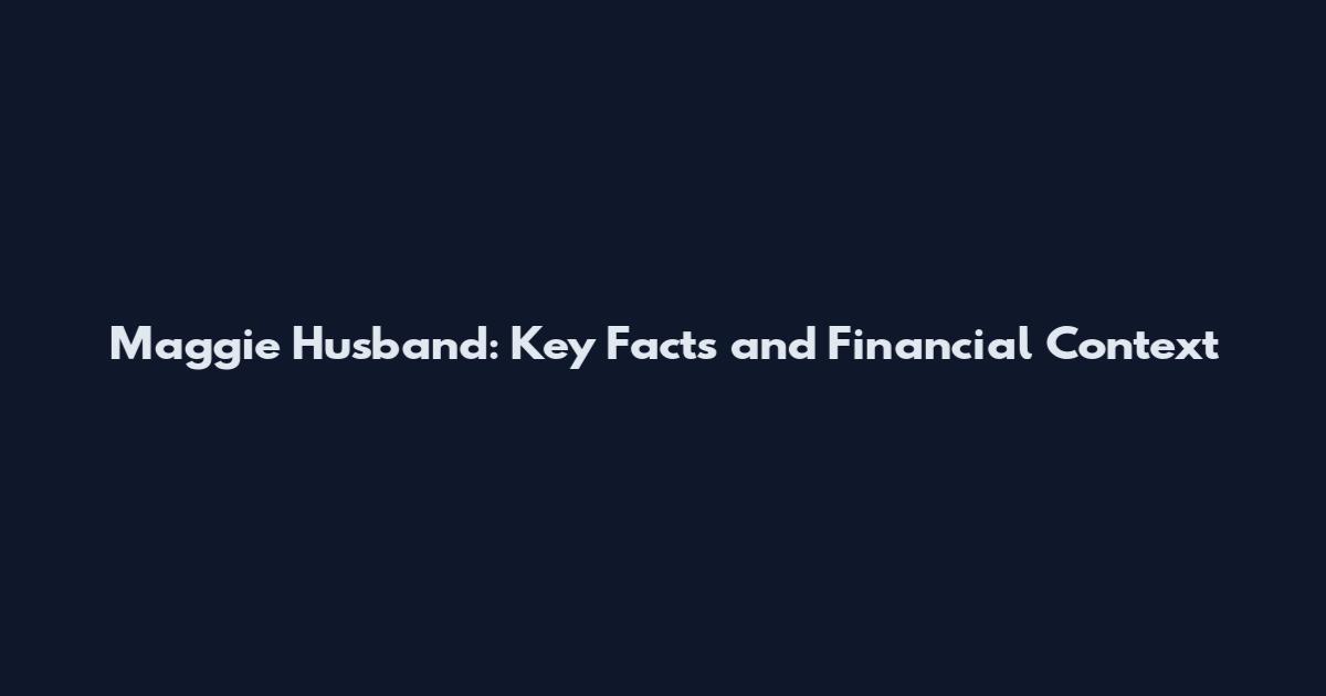 Maggie Husband: Key Facts and Financial Context