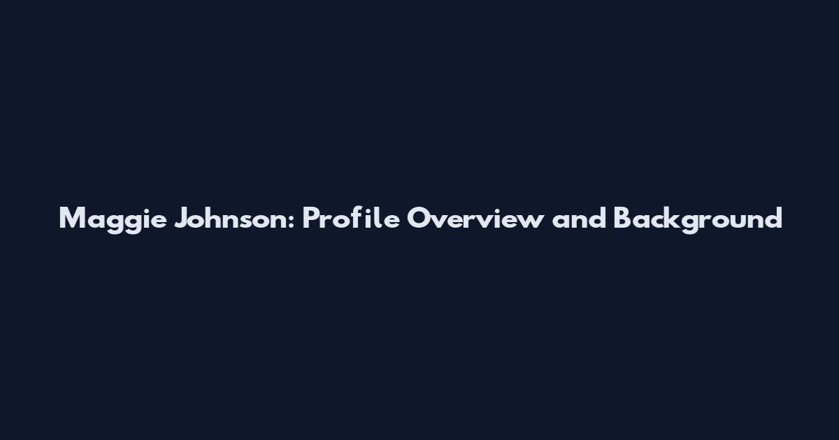 Maggie Johnson: Profile Overview and Background