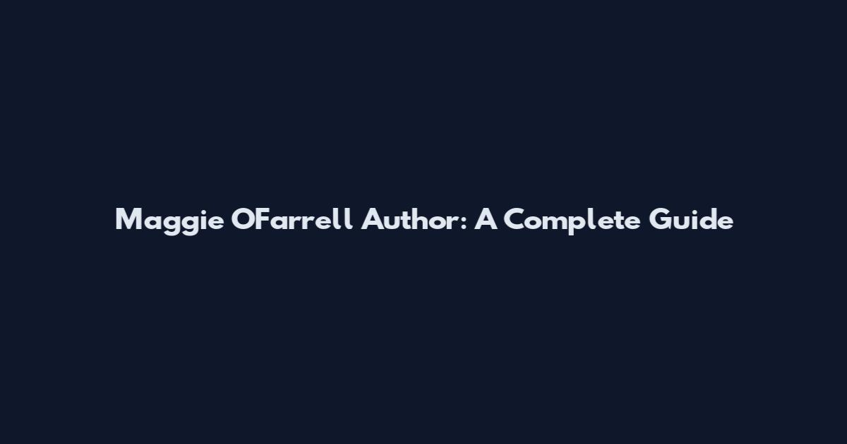 Maggie O'Farrell Author: A Complete Guide