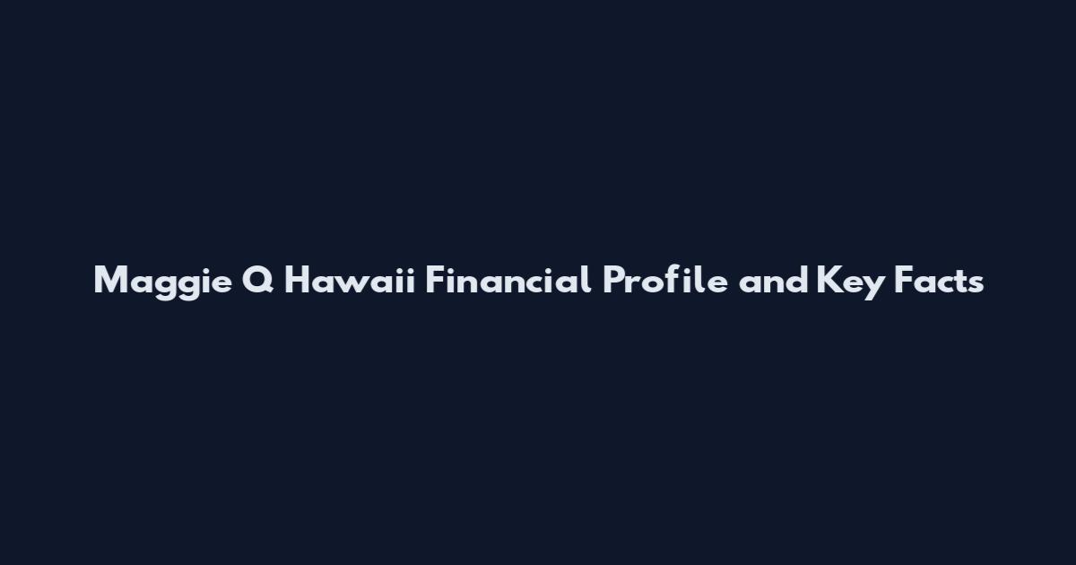 Maggie Q Hawaii Financial Profile and Key Facts