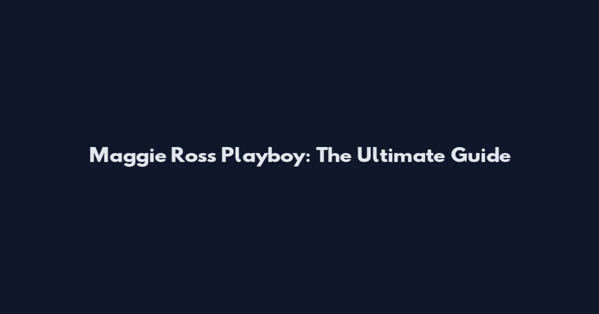 Maggie Ross Playboy: The Ultimate Guide