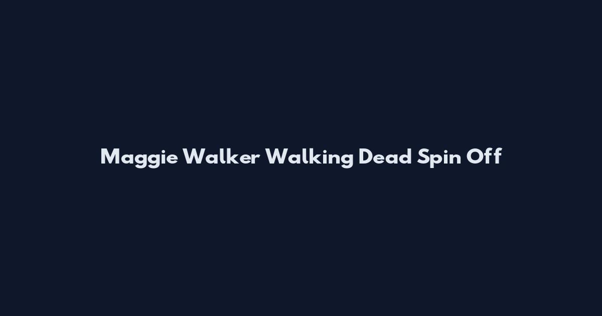 Maggie Walker Walking Dead Spin Off