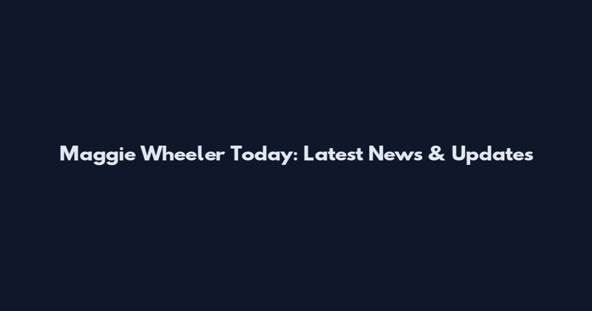Maggie Wheeler Today: Latest News & Updates