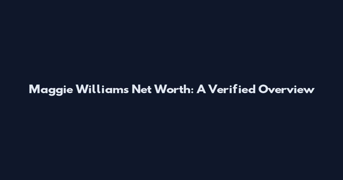 Maggie Williams Net Worth: A Verified Overview