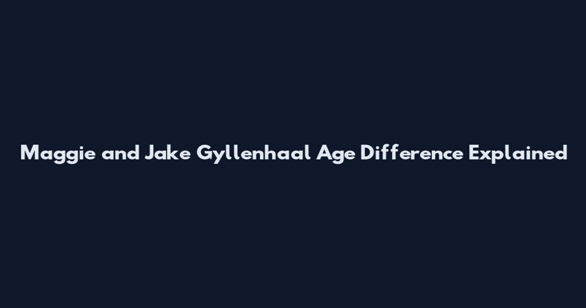 Maggie and Jake Gyllenhaal Age Difference Explained