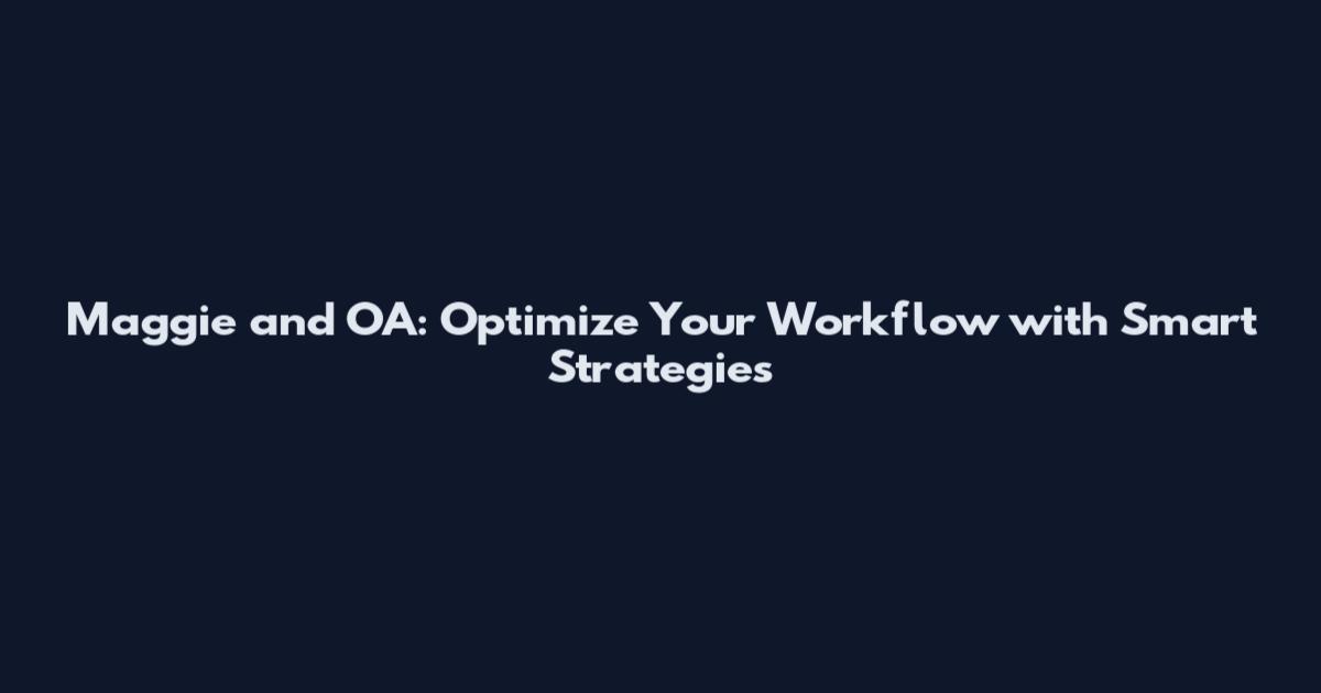 Maggie and OA: Optimize Your Workflow with Smart Strategies