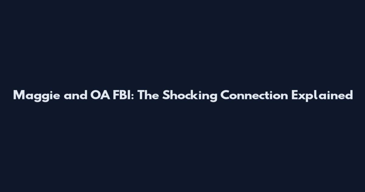Maggie and OA FBI: The Shocking Connection Explained