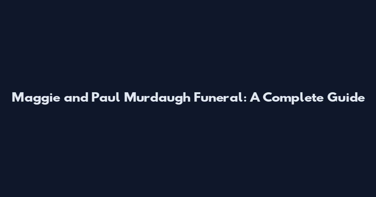 Maggie and Paul Murdaugh Funeral: A Complete Guide