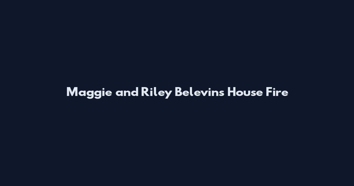 Maggie and Riley Belevins House Fire