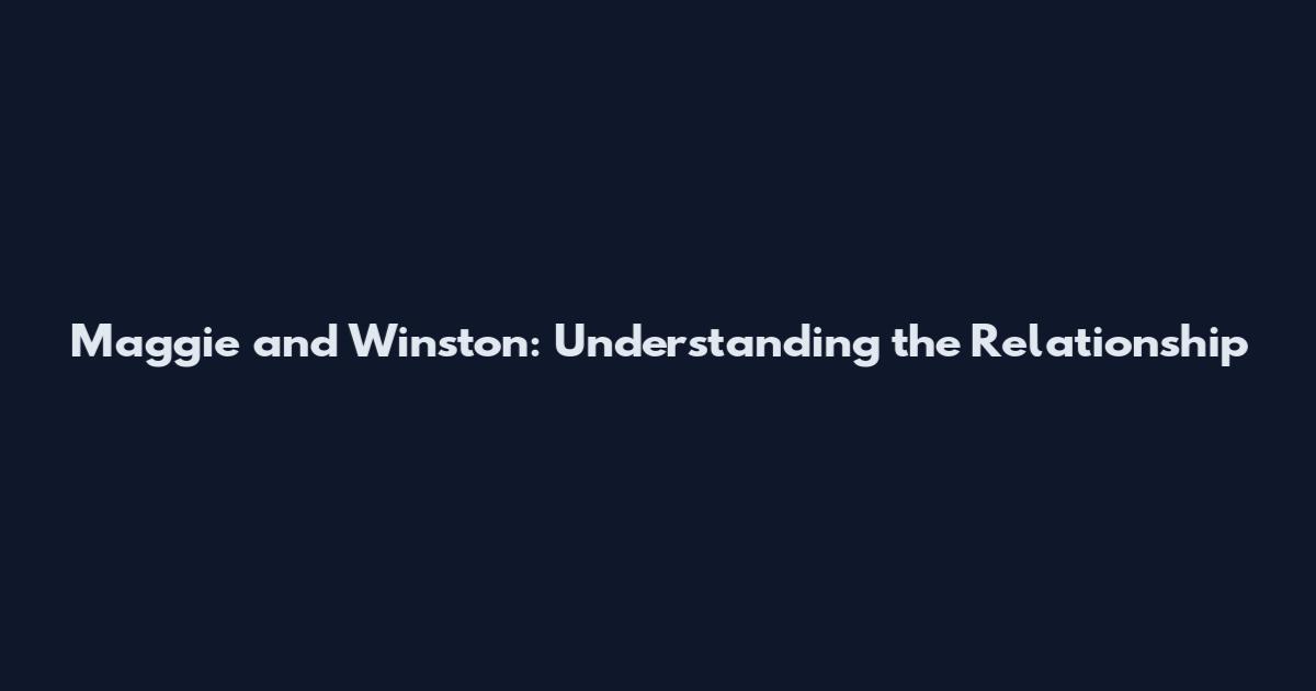 Maggie and Winston: Understanding the Relationship