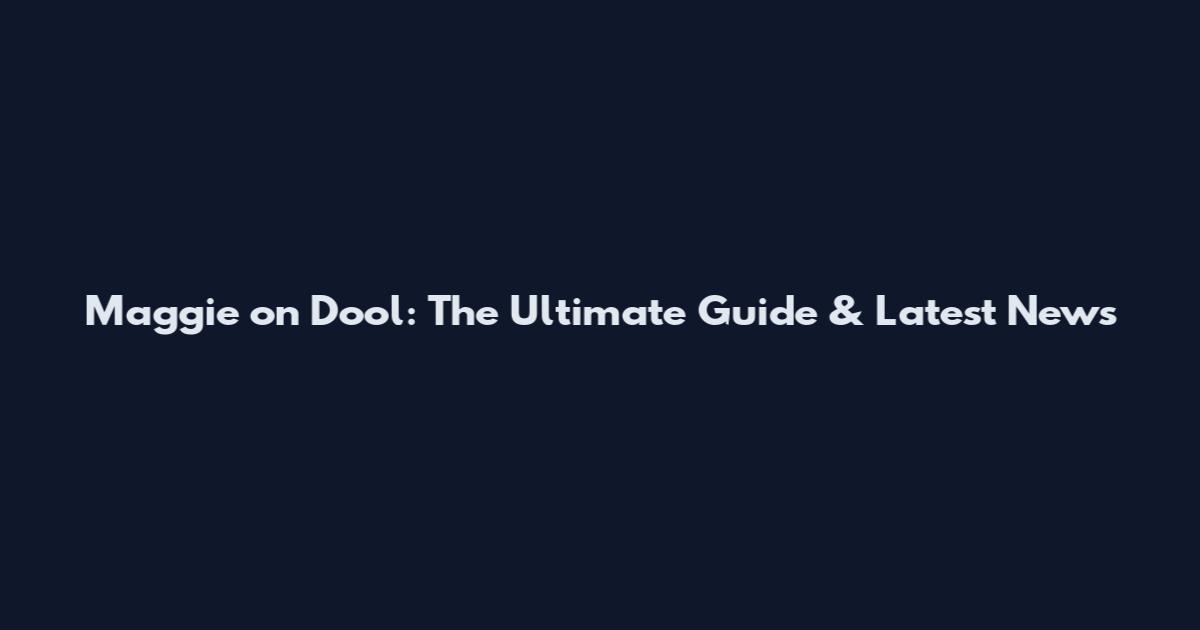 Maggie on Dool: The Ultimate Guide & Latest News
