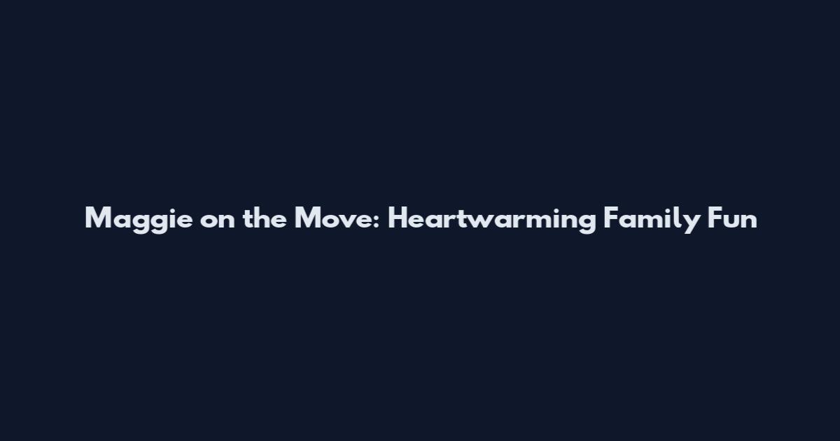 Maggie on the Move: Heartwarming Family Fun