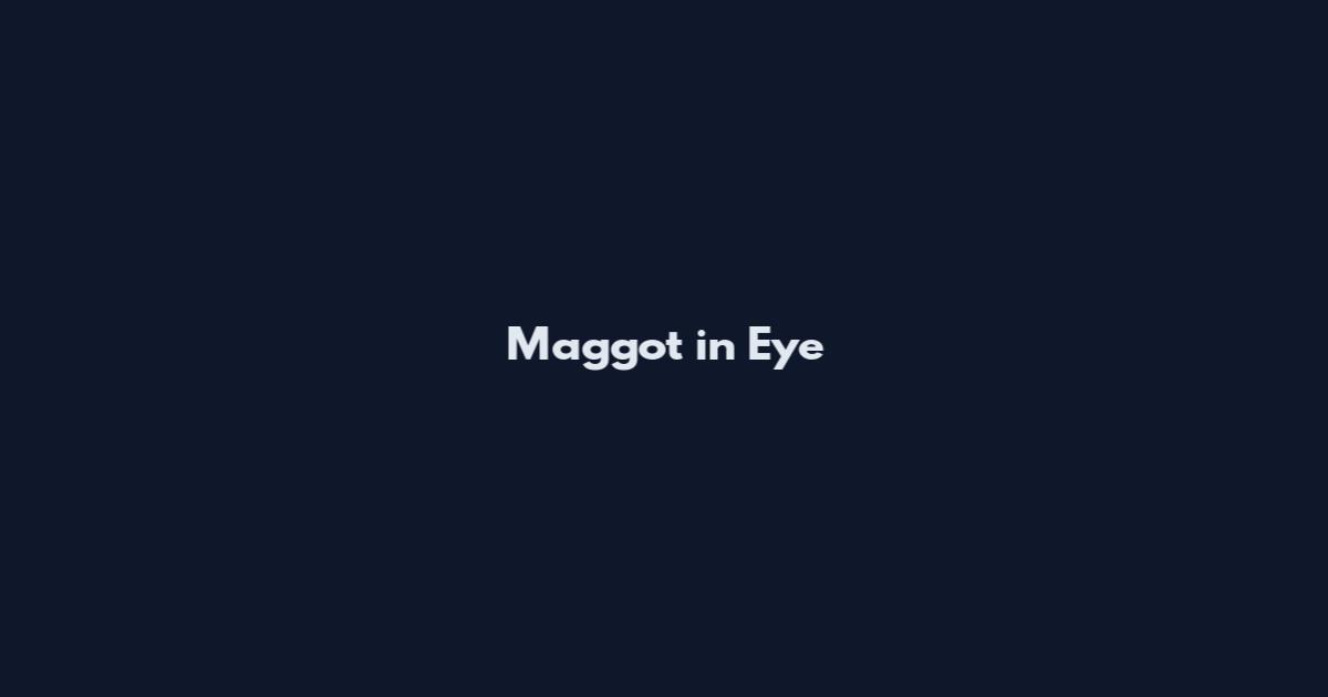 Maggot in Eye