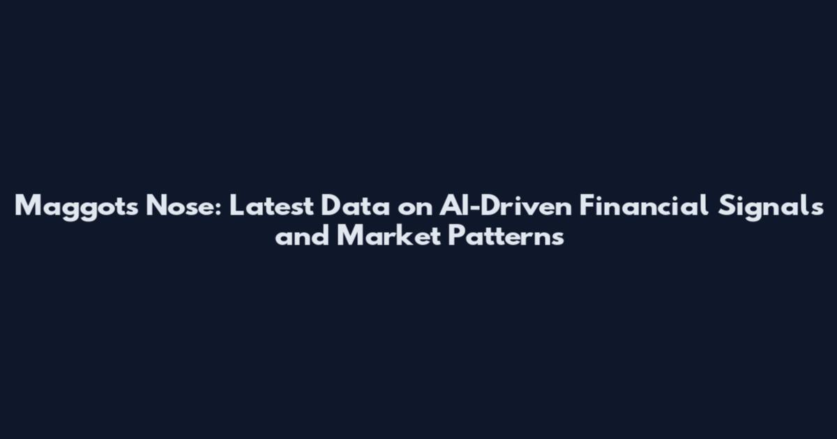 Maggots Nose: Latest Data on AI-Driven Financial Signals and Market Patterns