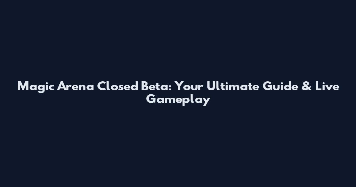 Magic Arena Closed Beta: Your Ultimate Guide & Live Gameplay
