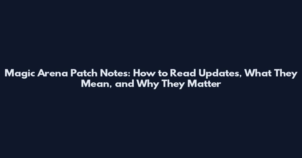 Magic Arena Patch Notes: How to Read Updates, What They Mean, and Why They Matter
