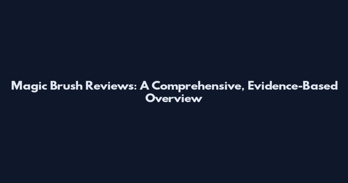 Magic Brush Reviews: A Comprehensive, Evidence-Based Overview