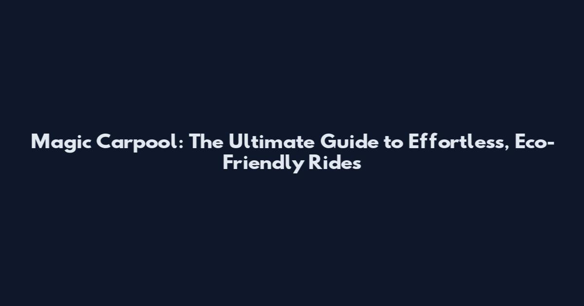 Magic Carpool: The Ultimate Guide to Effortless, Eco-Friendly Rides