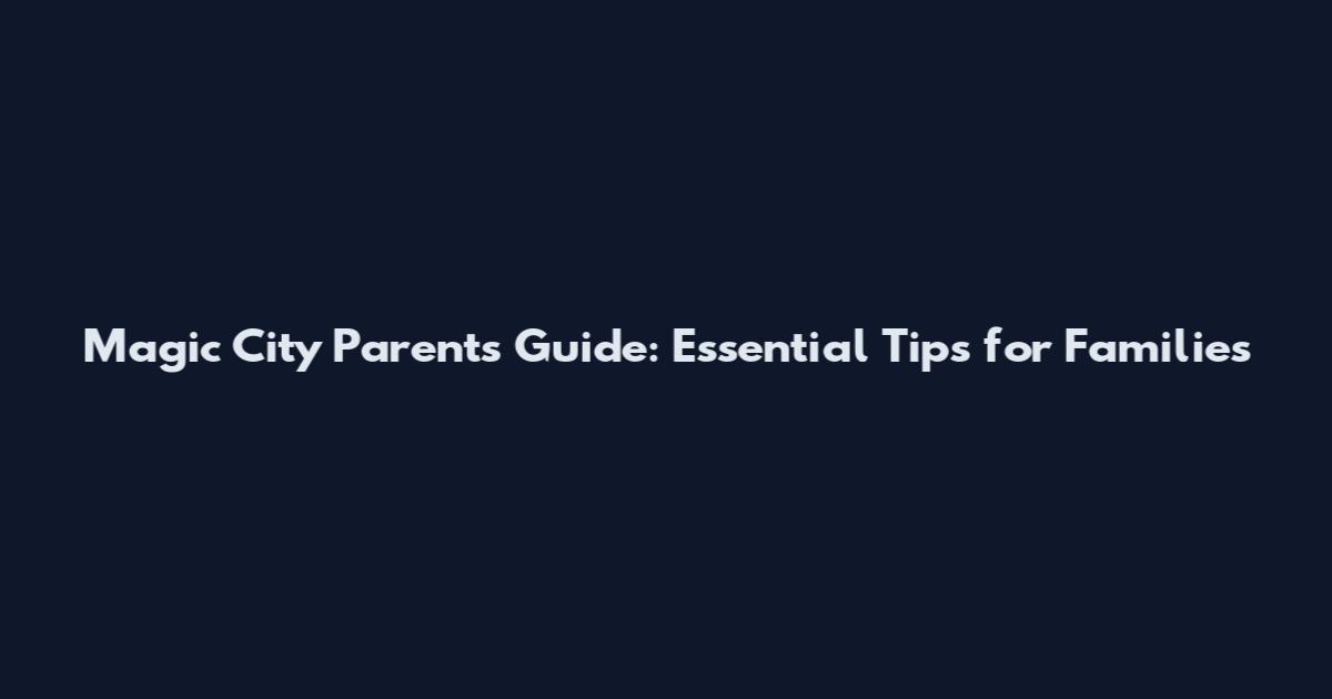 Magic City Parents Guide: Essential Tips for Families