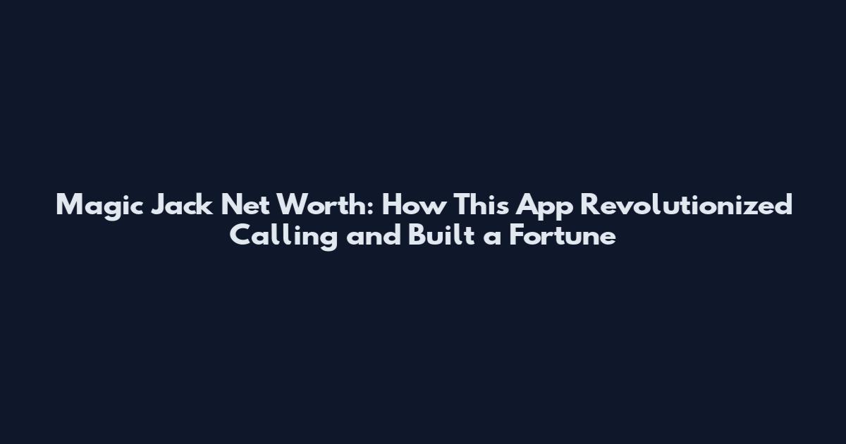 Magic Jack Net Worth: How This App Revolutionized Calling and Built a Fortune