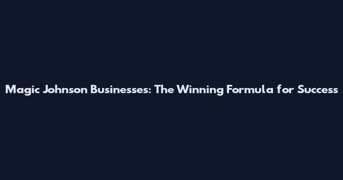 Magic Johnson Businesses: The Winning Formula for Success