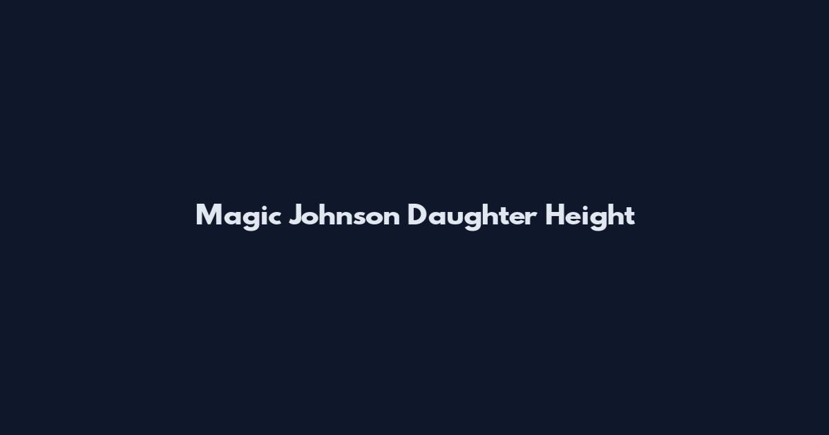 Magic Johnson Daughter Height