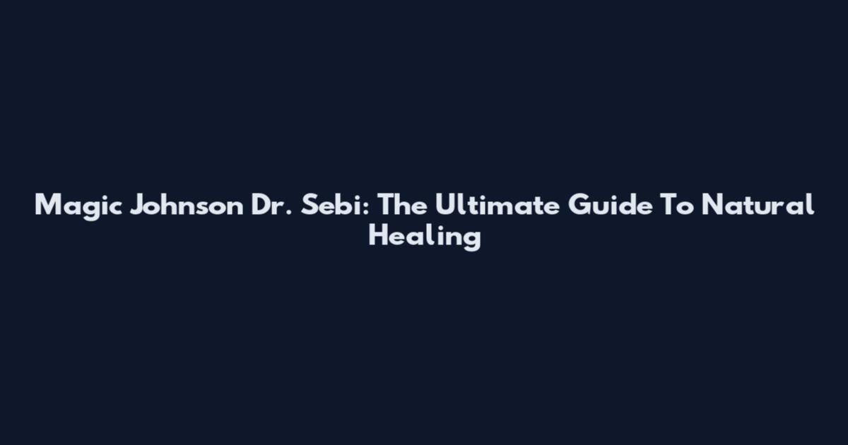 Magic Johnson Dr. Sebi: The Ultimate Guide To Natural Healing