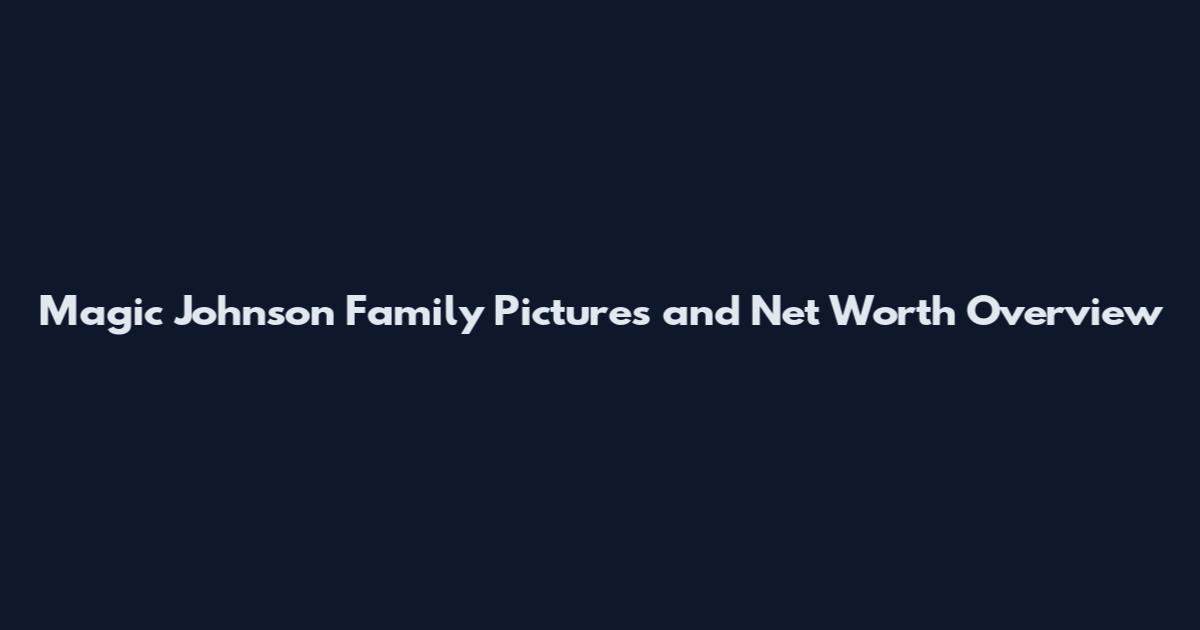 Magic Johnson Family Pictures and Net Worth Overview