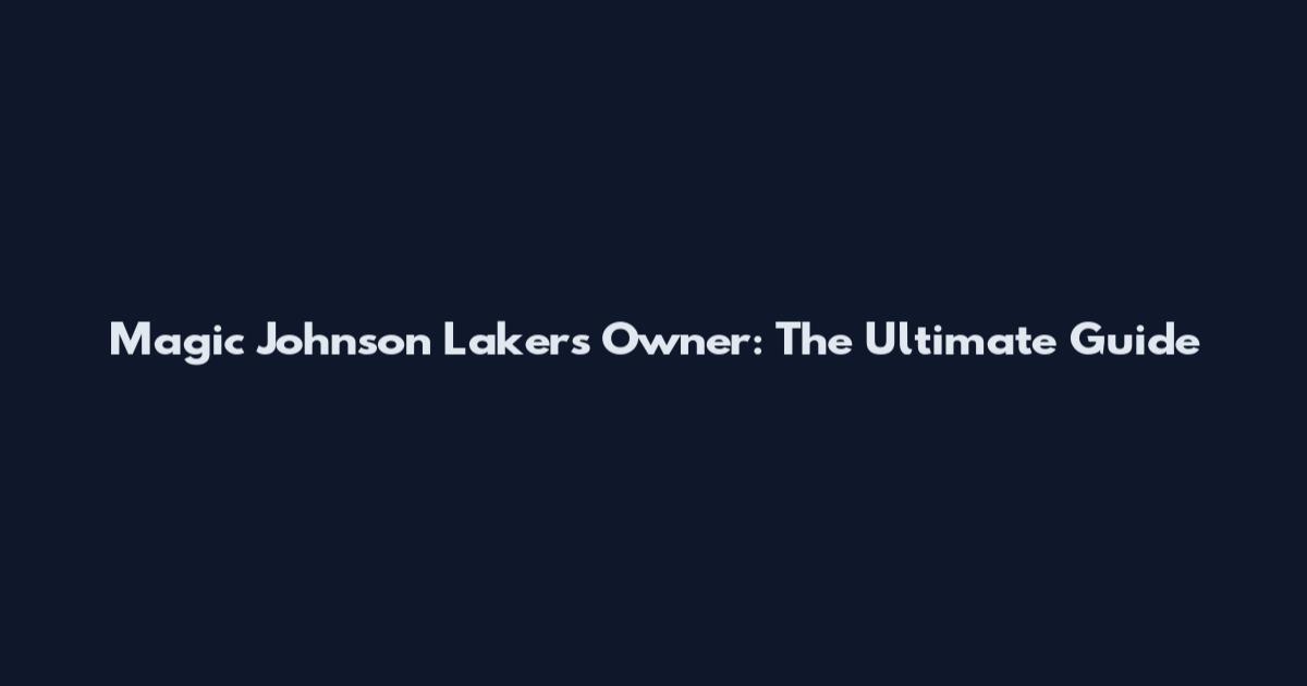 Magic Johnson Lakers Owner: The Ultimate Guide
