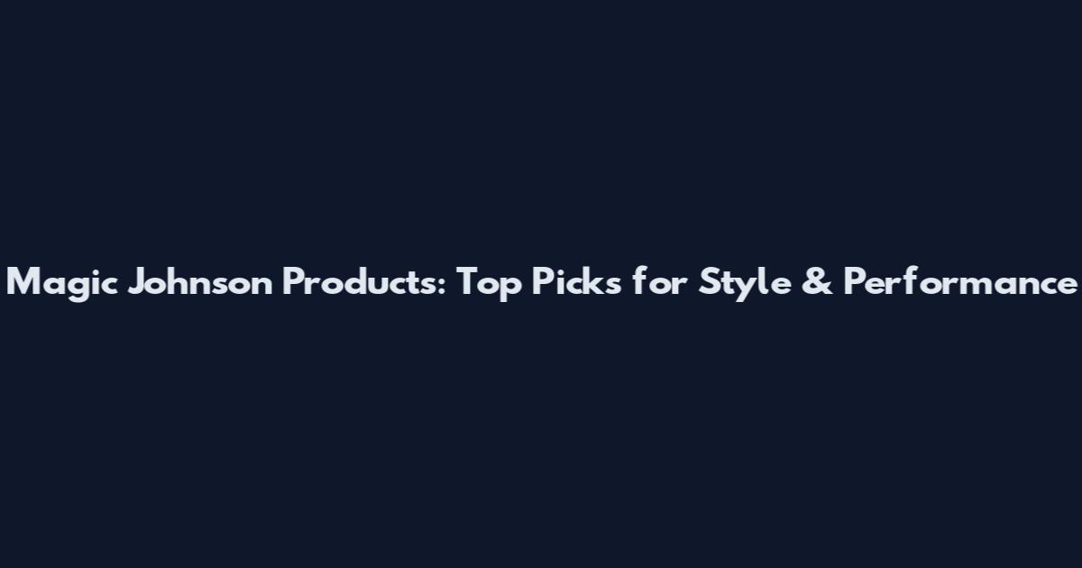Magic Johnson Products: Top Picks for Style & Performance