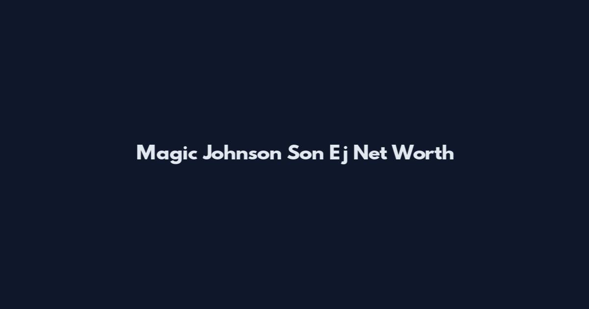 Magic Johnson Son Ej Net Worth