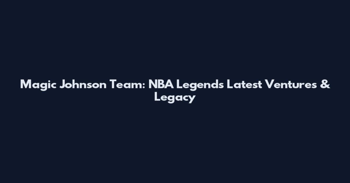 Magic Johnson Team: NBA Legend's Latest Ventures & Legacy