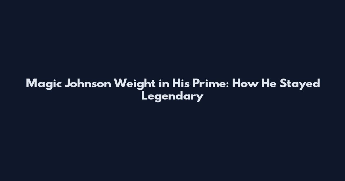Magic Johnson Weight in His Prime: How He Stayed Legendary