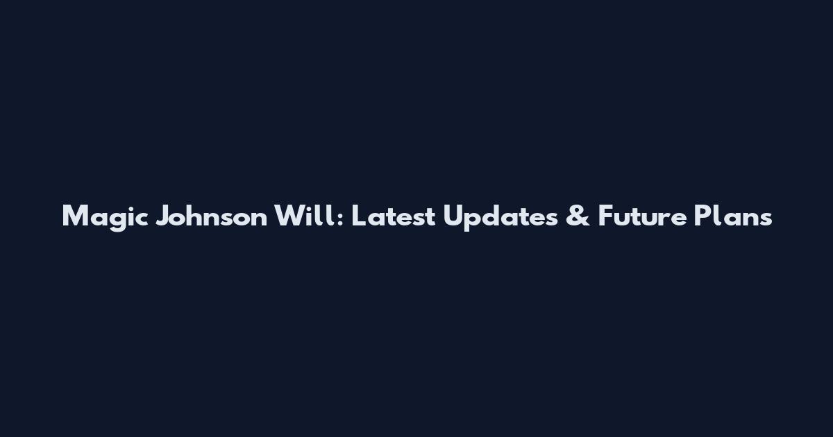 Magic Johnson Will: Latest Updates & Future Plans