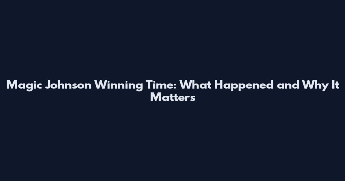 Magic Johnson Winning Time: What Happened and Why It Matters