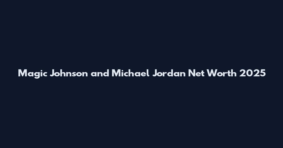 Magic Johnson and Michael Jordan Net Worth 2025